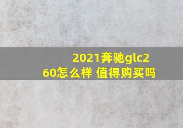 2021奔驰glc260怎么样 值得购买吗